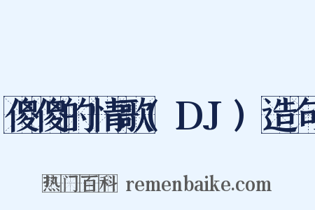 傻傻的情歌(DJ)造句是什么意思的图片